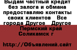 Выдам частный кредит без залога и обмана предоставляю контакты своих клиентов - Все города Другое » Другое   . Пермский край,Соликамск г.